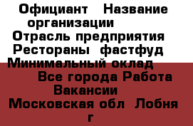 Официант › Название организации ­ Maxi › Отрасль предприятия ­ Рестораны, фастфуд › Минимальный оклад ­ 35 000 - Все города Работа » Вакансии   . Московская обл.,Лобня г.